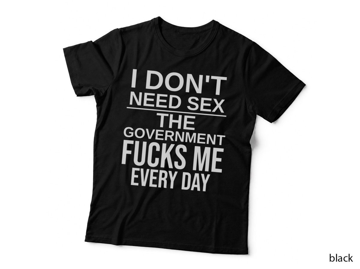 I Don't Need Sex The Government Fks Me Everyday T-Shirt